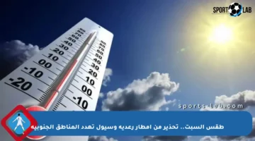 طقس السبت.. تحذير من أمطار رعدية وسيول تهدد المناطق الجنوبية